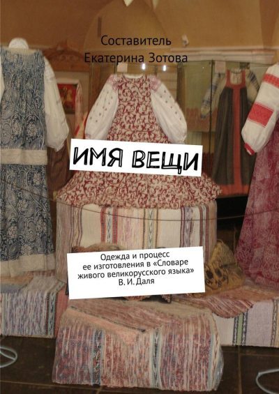 Имя вещи. Одежда и процесс ее изготовления в «Словаре живого великорусского языка» В. И. Даля (fb2)