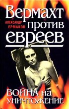 Книга - Александр И. Ермаков - Вермахт против евреев. Война на уничтожение (fb2) читать без регистрации