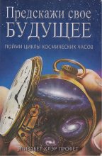Книга - Элизабет Клэр Профет - Предскажи свое будущее: пойми циклы космических часов (fb2) читать без регистрации