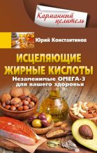 Книга - Юрий Иванович Константинов - Исцеляющие жирные кислоты. Незаменимые омега-3, -6, -9 для вашего здоровья (fb2) читать без регистрации