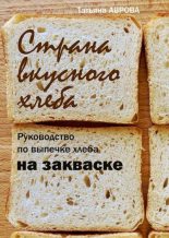 Книга - Татьяна  Аврова - Страна вкусного хлеба. Руководство по выпечке хлеба на закваске (fb2) читать без регистрации