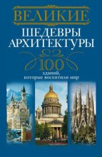 Книга - Анна Юрьевна Мудрова - Великие шедевры архитектуры. 100 зданий, которые восхитили мир (fb2) читать без регистрации