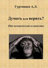 Книга - Аркадий Лазаревич Гуртовцев (homosapiens) - Думать или верить? Ода человеческой ослиности (fb2) читать без регистрации