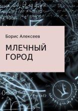 Книга - Борис  Алексеев - Млечный город (fb2) читать без регистрации