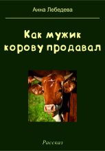 Книга - Анна  Лебедева - Как мужик корову продавал (fb2) читать без регистрации