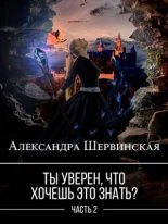 Книга - Александра  Шервинская - Ты уверен, что хочешь это знать? Книга 2 (fb2) читать без регистрации