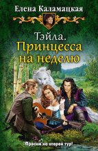 Книга - Елена  Каламацкая - Тэйла. Принцесса на неделю (СИ) (fb2) читать без регистрации
