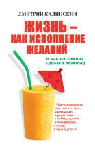 Книга - Дмитрий  Калинский - Жизнь как исполнение желаний и как из лимона сделать лимонад (fb2) читать без регистрации