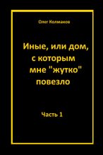 Книга - Олег  Колмаков - Иные, или Дом, с которым мне «жутко повезло». Часть 1 (fb2) читать без регистрации