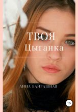 Книга - Анна Сергеевна Байрашная - Твоя цыганка (fb2) читать без регистрации