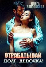 Книга - Ольга  Ялитовская - Отрабатывай долг, девочка! (fb2) читать без регистрации