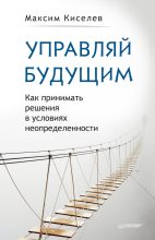 Книга - Максим В. Киселев - Управляй будущим. Как принимать решения в условиях неопределенности (fb2) читать без регистрации