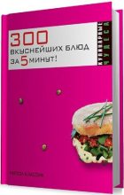 Книга - Ксения Сергеевна Якубовская - 300 вкуснейших блюд за пять минут! (fb2) читать без регистрации