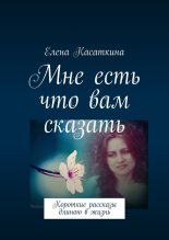 Книга - Елена  Касаткина - Мне есть что вам сказать (fb2) читать без регистрации