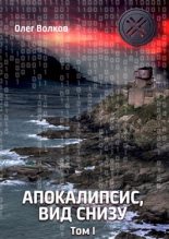 Книга - Олег Александрович Волков - Апокалипсис, вид снизу. Том I (fb2) читать без регистрации
