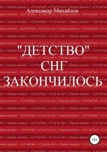 Книга - Александр Григорьевич Михайлов - «Детство» СНГ закончилось (fb2) читать без регистрации