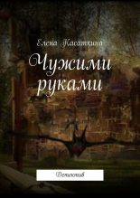 Книга - Елена  Касаткина - Чужими руками (fb2) читать без регистрации