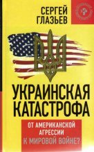 Книга - Сергей Юрьевич Глазьев - Украинская катастрофа: от американской агрессии к мировой войне? (fb2) читать без регистрации