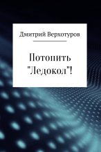 Книга - Дмитрий Николаевич Верхотуров - Потопить «Ледокол»! (fb2) читать без регистрации