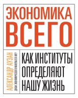 Книга - Александр Александрович Аузан - Экономика всего. Как институты определяют нашу жизнь (fb2) читать без регистрации