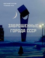 Книга - Арсений  Котов (фотограф)) - Заброшенные города СССР (epub) читать без регистрации