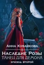 Книга - Анна Александровна Кувайкова - Наследие Розы: Танец для демона. Эпизод 2 (СИ) (fb2) читать без регистрации