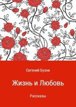 Книга - Евгений Николаевич Бузни - Жизнь и любовь. Сборник рассказов (fb2) читать без регистрации