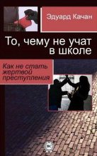 Книга - Эдуард Николаевич Качан - То, чему не учат в школе. Как не стать жертвой преступления (fb2) читать без регистрации