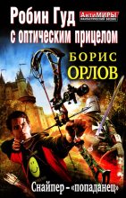 Книга - Борис Львович Орлов - Робин Гуд с оптическим прицелом. Снайпер-«попаданец»  (fb2) читать без регистрации