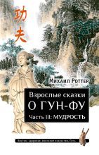 Книга - Михаил  Роттер - Взрослые сказки о Гун-Фу. Часть III: Мудрость (fb2) читать без регистрации