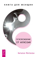 Книга - Наталья  Матвеева - Освобождение от иллюзий. Книга для женщин (fb2) читать без регистрации