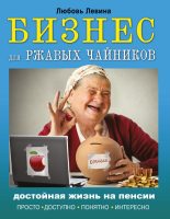 Книга - Любовь Трофимовна Левина - Бизнес для ржавых чайников. Достойная жизнь на пенсии (fb2) читать без регистрации