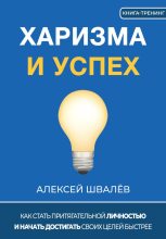 Книга - Алексей Сергеевич Швалёв - Харизма и успех. Как достигать своих целей быстрее (fb2) читать без регистрации