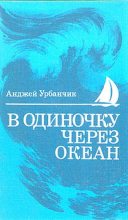 Книга - Анджей  Урбаньчик - В одиночку через океан. Сто лет одиночного мореплавания (fb2) читать без регистрации