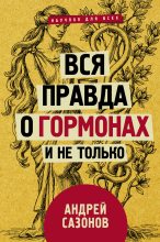 Книга - Андрей  Сазонов - Вся правда о гормонах и не только (fb2) читать без регистрации