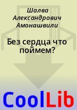 Книга - Шалва Александрович Амонашвили - Без сердца что поймем? (fb2) читать без регистрации
