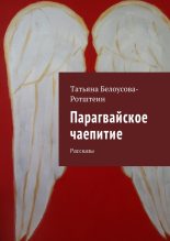 Книга - Татьяна Д. Белоусова-Ротштеин (Rotstein31) - Парагвайское чаепитие (fb2) читать без регистрации