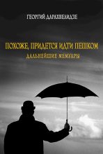 Книга - Георгий Юрьевич Дарахвелидзе - Похоже, придется идти пешком. Дальнейшие мемуары (fb2) читать без регистрации