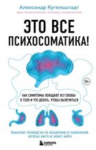 Книга - Александр  Кугельштадт - Это все психосоматика! Как симптомы попадают из головы в тело и что делать, чтобы вылечиться (fb2) читать без регистрации