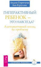 Книга - Лев  Кругляк - Гиперактивный ребенок – это навсегда? Альтернативный взгляд на проблему (fb2) читать без регистрации