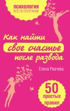 Книга - Елена  Рвачева - Как найти свое счастье после развода. 50 простых правил (fb2) читать без регистрации