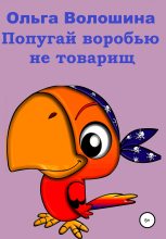 Книга - Ольга  Волошина - Попугай Воробью не товарищ (fb2) читать без регистрации