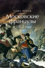 Книга - Софи  Аскиноф - Московские французы в 1812 году. От московского пожара до Березины (fb2) читать без регистрации