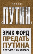 Книга - Эрик  Форд - Предать Путина. Кто «сдаст» его Западу? (fb2) читать без регистрации