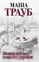 Книга - Маша  Трауб - Или я сейчас умру от счастья (fb2) читать без регистрации