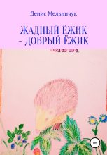 Книга - Денис  Мельничук - Жадный ёжик – добрый ёжик (fb2) читать без регистрации