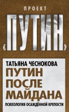 Книга - Татьяна Юрьевна Чеснокова - Путин после майдана. Психология осажденной крепости (fb2) читать без регистрации