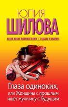 Книга - Юлия Витальевна Шилова - Глаза одиноких, или Женщина с прошлым ищет мужчину с будущим (fb2) читать без регистрации