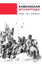 Книга - Яков Аркадьевич Гордин - Кавказская Атлантида. 300 лет войны (fb2) читать без регистрации