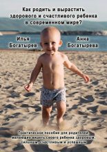 Книга - Илья  Богатырев - Как родить и вырастить здорового и счастливого ребенка в современном мире? (fb2) читать без регистрации